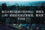 每日大赛91这波讨论的核心：策略怎么判？把结论先放这更客观，看完就不纠结了