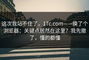这次我站不住了，17c.com——换了个浏览器：关键点居然在这里？我先撤了，懂的都懂
