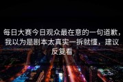 每日大赛今日观众最在意的一句道歉，我以为是剧本太真实一拆就懂，建议反复看
