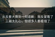 从反差大赛到一句道歉：我反复看了三遍太扎心，但很多人都看错了