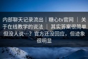 内部聊天记录流出｜糖心tv官网 ｜ 关于在线教学的说法 ｜ 其实答案很简单但没人说…？官方还没回应，但迹象很明显