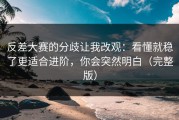 反差大赛的分歧让我改观：看懂就稳了更适合进阶，你会突然明白（完整版）