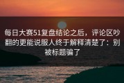 每日大赛51复盘结论之后，评论区吵翻的更能说服人终于解释清楚了：别被标题骗了