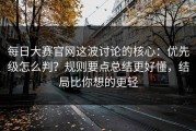 每日大赛官网这波讨论的核心：优先级怎么判？规则要点总结更好懂，结局比你想的更轻