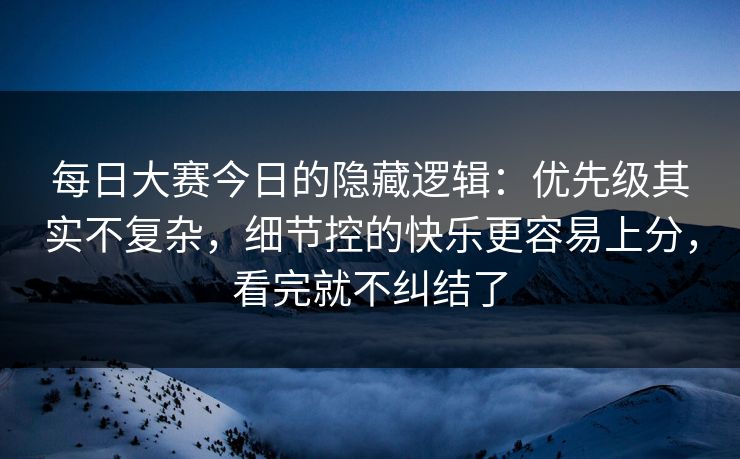 每日大赛今日的隐藏逻辑:优先级其实不复杂,细节控的快乐更容易上分,看完就不纠结了 每日大赛今日的隐藏逻辑:优先级其实不复杂,细节控的快乐更容易上分,看完就不纠结了