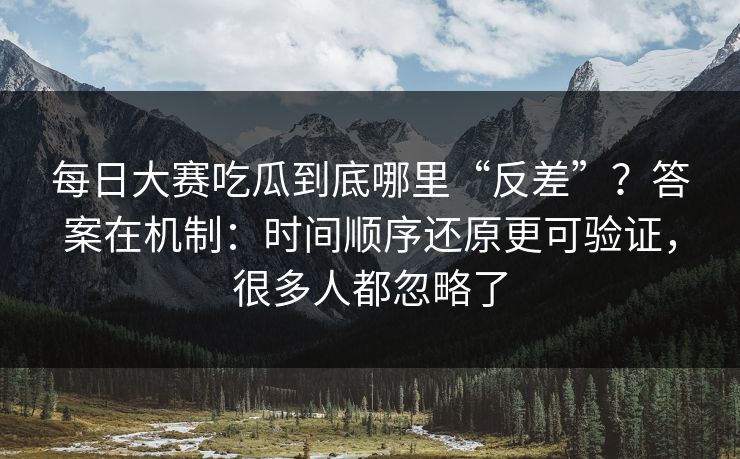 每日大赛吃瓜到底哪里“反差”?答案在机制:时间顺序还原更可验证,很多人都忽略了 每日大赛吃瓜到底哪里“反差”?答案在机制:时间顺序还原更可验证,很多人都忽略了