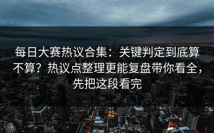 每日大赛热议合集:关键判定到底算不算?热议点整理更能复盘带你看全,先把这段看完 每日大赛热议合集:关键判定到底算不算?热议点整理更能复盘带你看全,先把这段看完